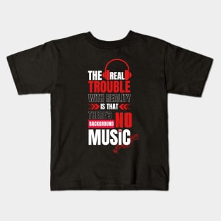 The real trouble with reality is that there's no background music. Kids T-Shirt